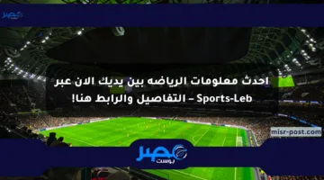 أحدث معلومات الرياضة بين يديك الآن عبر Sports-Leb – التفاصيل والرابط هنا!